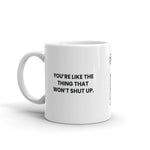 You're like the thing that won't shut up.