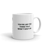 You're like the thing that won't shut up.