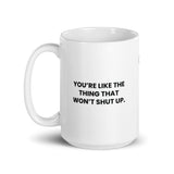 You're like the thing that won't shut up.