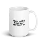 You're like the thing that won't shut up.